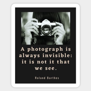 Roland Barthes quote: a photograph is always invisible: it is not it that we see Sticker